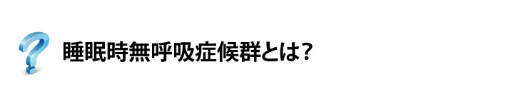 睡眠時無呼吸症候群とは？