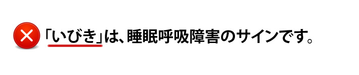 いびきは睡眠呼吸障害のサインです。