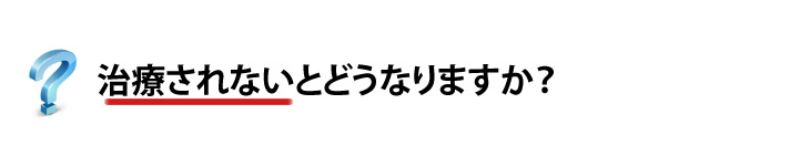 治療されないとどうなりますか？