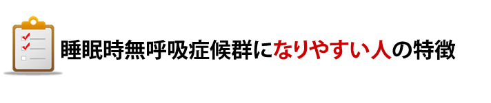 睡眠時無呼吸症候群になりやすい人の特徴